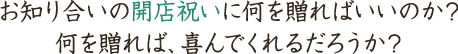 お知り合いの開店祝いに何を贈ればいいのか?