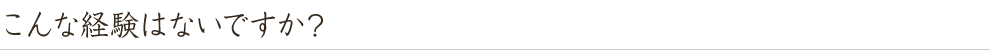 こんな経験はないですか