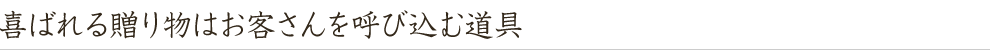 喜ばれる贈り物はお客さんを呼び込む道具